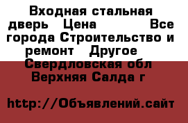 Входная стальная дверь › Цена ­ 4 500 - Все города Строительство и ремонт » Другое   . Свердловская обл.,Верхняя Салда г.